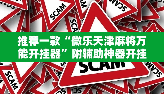 推荐一款“微乐天津麻将万能开挂器”附辅助神器开挂脚本详细步骤