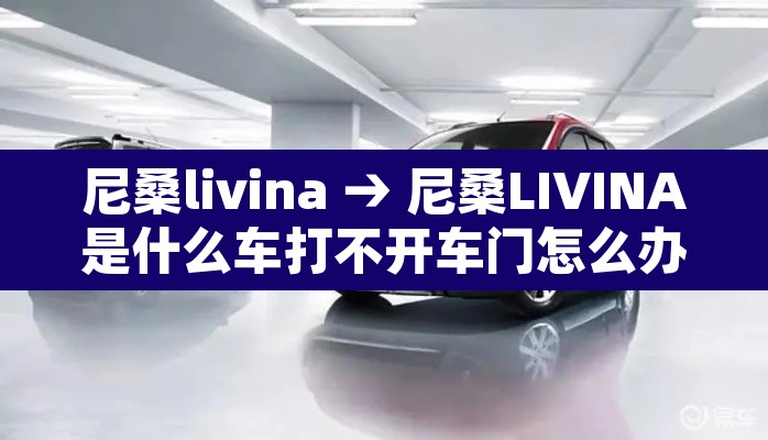 尼桑livina → 尼桑LIVINA是什么车打不开车门怎么办 尼桑livina → 尼桑LIVINA是什么车打不开车门怎么办