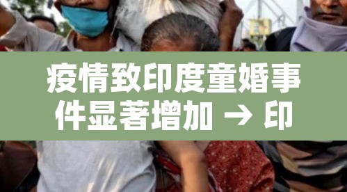 疫情致印度童婚事件显著增加 → 印度疫情儿童