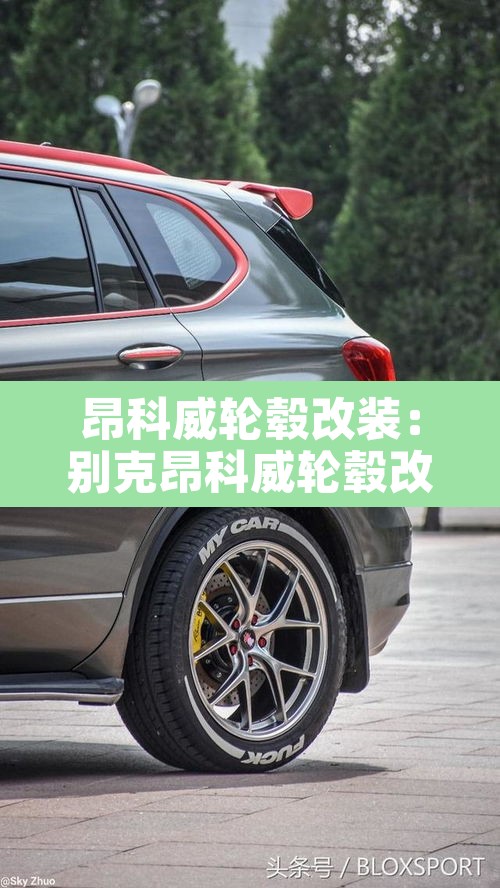 昂科威轮毂改装:别克昂科威轮毂改装 昂科威轮毂改装:别克昂科威轮毂改装