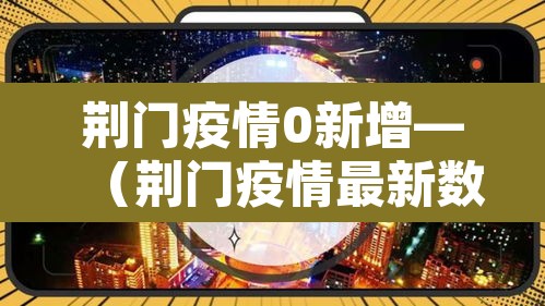 荆门疫情0新增—(荆门疫情最新数据) 荆门疫情0新增—(荆门疫情最新数据)