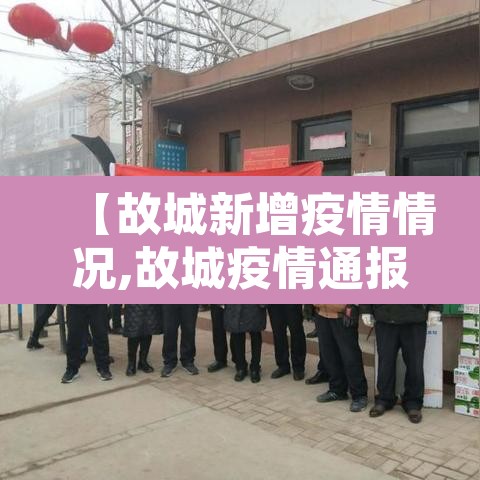 【故城新增疫情情况,故城疫情通报】 【故城新增疫情情况,故城疫情通报】