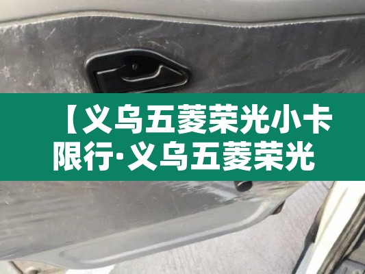 【义乌五菱荣光小卡限行·义乌五菱荣光4s店电话】 【义乌五菱荣光小卡限行·义乌五菱荣光4s店电话】