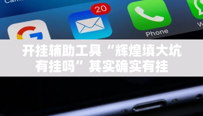 开挂辅助工具“辉煌填大坑有挂吗	”其实确实有挂