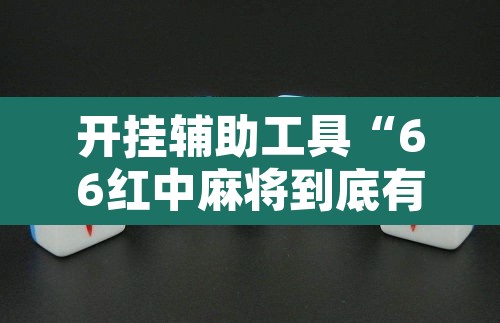 开挂辅助工具“66红中麻将到底有没有挂”其实确实有挂