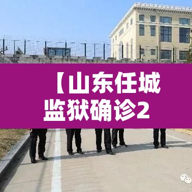【山东任城监狱确诊207例·山东任城监狱疫情始于一次串门】 【山东任城监狱确诊207例·山东任城监狱疫情始于一次串门】