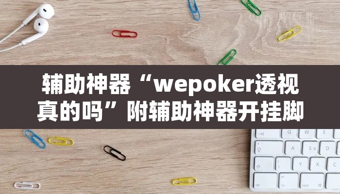 辅助神器“wepoker透视真的吗”附辅助神器开挂脚本详细步骤