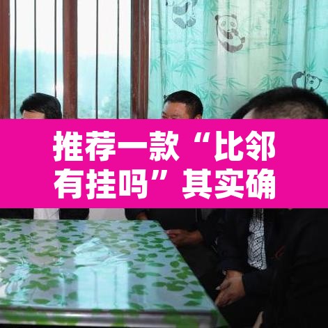 推荐一款“比邻有挂吗”其实确实有挂