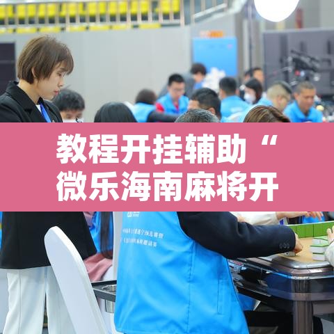 教程开挂辅助“微乐海南麻将开挂应用”开挂辅助脚本+详细开挂安装教程