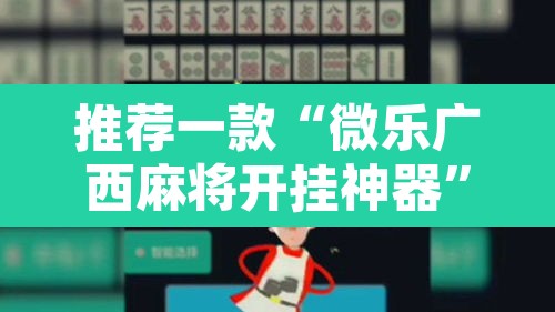 推荐一款“微乐广西麻将开挂神器	”附辅助神器开挂脚本详细步骤