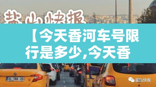 【今天香河车号限行是多少,今天香河限行几号】