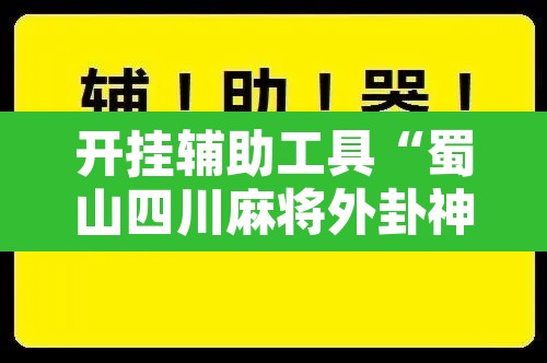 开挂辅助工具“蜀山四川麻将外卦神器”开挂辅助脚本+详细开挂安装教程