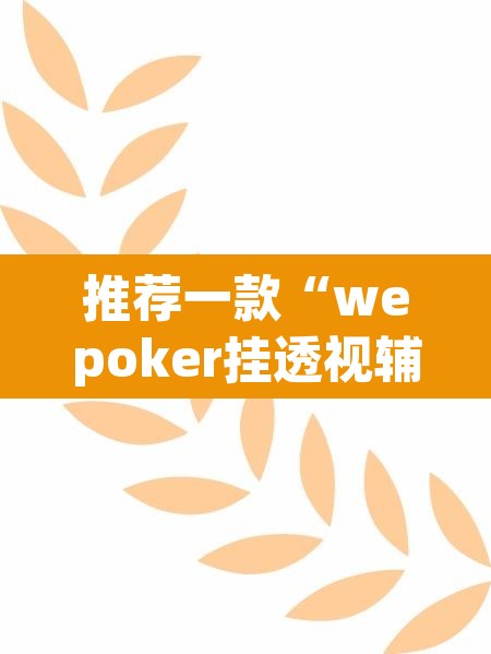 推荐一款“wepoker挂透视辅助挂软件”(透视挂)辅助透视教程