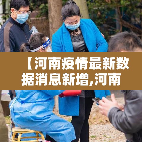 【河南疫情最新数据消息新增,河南疫情最新数据实时】 【河南疫情最新数据消息新增,河南疫情最新数据实时】