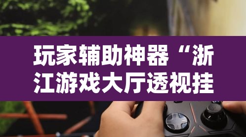 玩家辅助神器“浙江游戏大厅透视挂真假”(透视)其实确实有挂