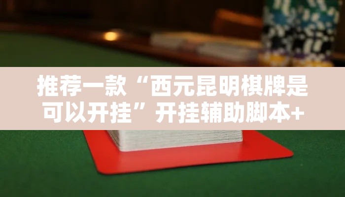 推荐一款“西元昆明棋牌是可以开挂	”开挂辅助脚本+详细开挂安装教程