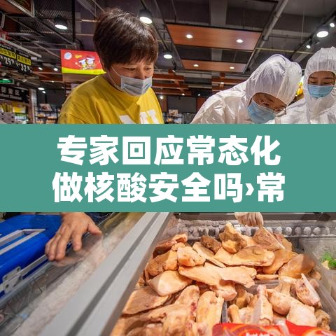 专家回应常态化做核酸安全吗›常态化检测多久一次