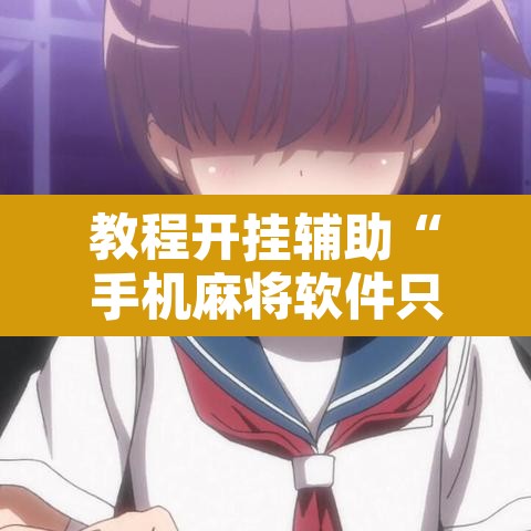 教程开挂辅助“手机麻将软件只赢不输”其实确实有挂