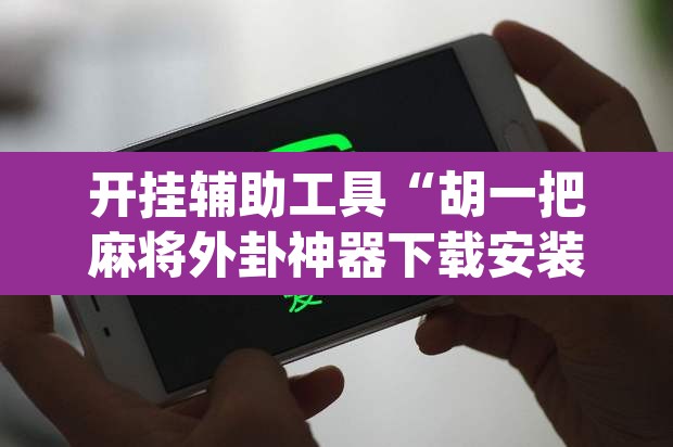 开挂辅助工具“胡一把麻将外卦神器下载安装”(透视)其实确实有挂