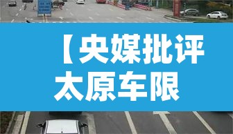 【央媒批评太原车限行,太原限行违反规定怎么处罚】