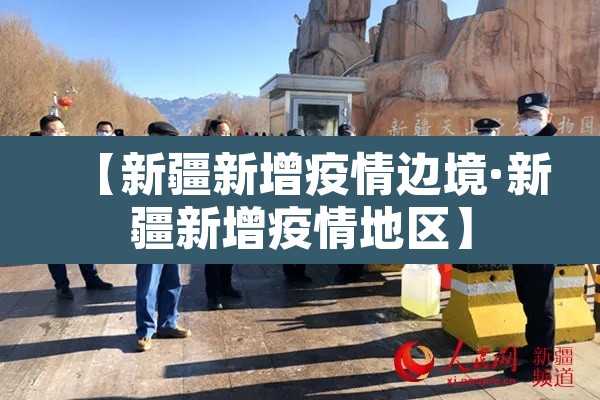【新疆新增疫情边境·新疆新增疫情地区】 【新疆新增疫情边境·新疆新增疫情地区】