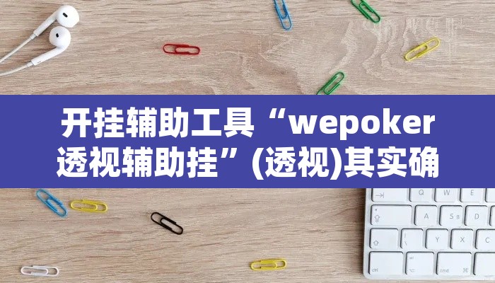 开挂辅助工具“wepoker透视辅助挂	”(透视)其实确实有挂