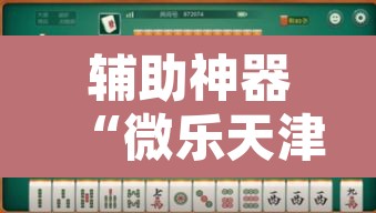 辅助神器“微乐天津麻将外卦神器怎么样”其实确实有挂