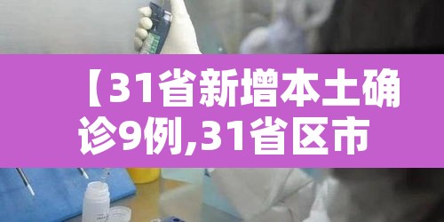 【31省新增本土确诊9例,31省区市新增确诊9例本土2例】 【31省新增本土确诊9例,31省区市新增确诊9例本土2例】
