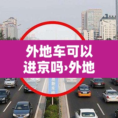 外地车可以进京吗›外地车进京怎么办理进京证
