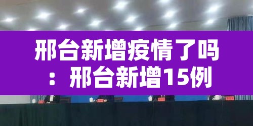 邢台新增疫情了吗:邢台新增15例 邢台新增疫情了吗:邢台新增15例