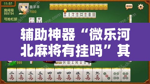 辅助神器“微乐河北麻将有挂吗”其实确实有挂