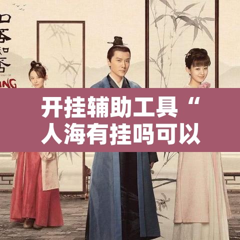 开挂辅助工具“人海有挂吗可以开挂吗	”其实确实有挂