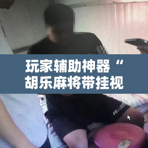 玩家辅助神器“胡乐麻将带挂视频	”附辅助神器开挂脚本详细步骤