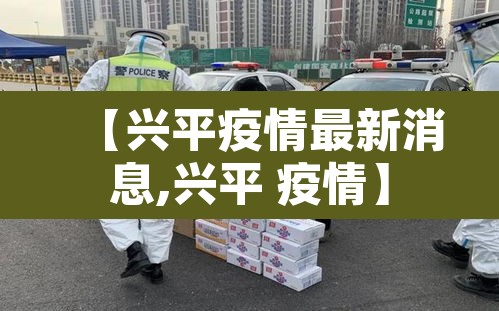 【兴平疫情最新消息,兴平 疫情】 【兴平疫情最新消息,兴平 疫情】