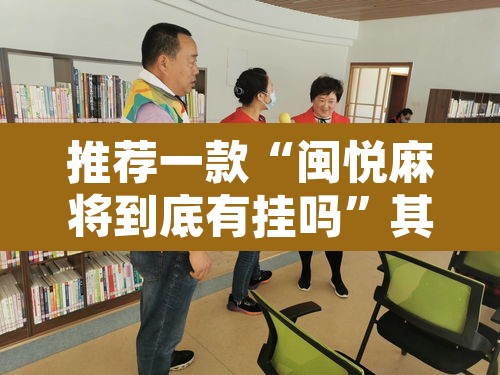 推荐一款“闽悦麻将到底有挂吗”其实确实有挂