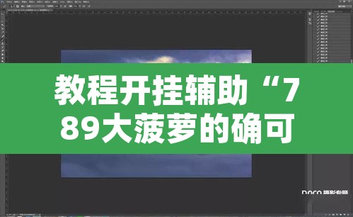 教程开挂辅助“789大菠萝的确可以开挂”附辅助神器开挂脚本详细步骤