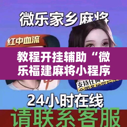 教程开挂辅助“微乐福建麻将小程序挂”开挂辅助脚本+详细开挂安装教程