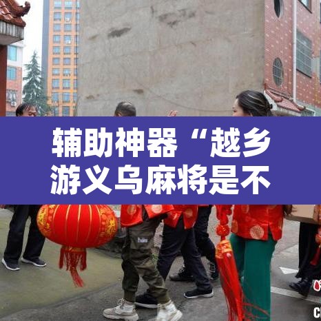 辅助神器“越乡游义乌麻将是不是有挂”其实确实有挂