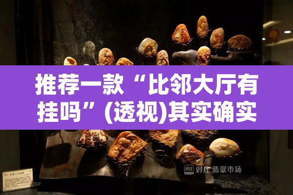推荐一款“比邻大厅有挂吗”(透视)其实确实有挂