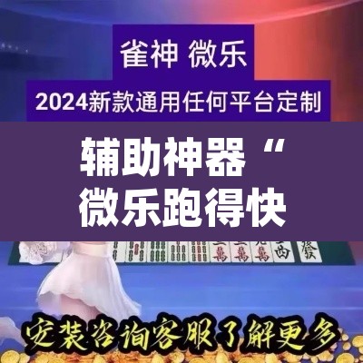 辅助神器“微乐跑得快免费开挂神器下载”(透视)其实确实有挂