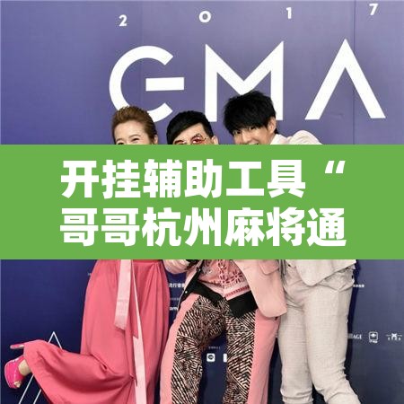 开挂辅助工具“哥哥杭州麻将通用挂”附辅助神器开挂脚本详细步骤