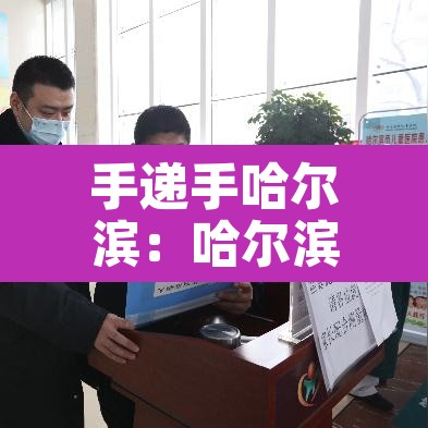 手递手哈尔滨:哈尔滨手递手客服电话 手递手哈尔滨:哈尔滨手递手客服电话