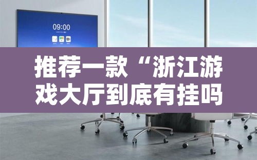 推荐一款“浙江游戏大厅到底有挂吗”其实确实有挂