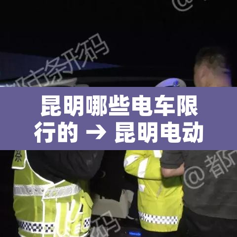 昆明哪些电车限行的 → 昆明电动车上路新规定2020 昆明哪些电车限行的 → 昆明电动车上路新规定2020