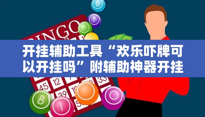 开挂辅助工具“欢乐吓牌可以开挂吗”附辅助神器开挂脚本详细步骤