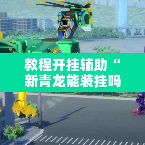 教程开挂辅助“新青龙能装挂吗	”开挂辅助脚本+详细开挂安装教程