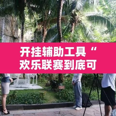 开挂辅助工具“欢乐联赛到底可以开挂吗	”开挂辅助脚本+详细开挂安装教程
