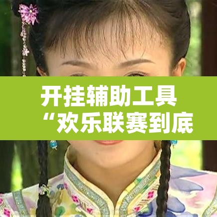 开挂辅助工具“欢乐联赛到底可以开挂吗”开挂辅助脚本+详细开挂安装教程