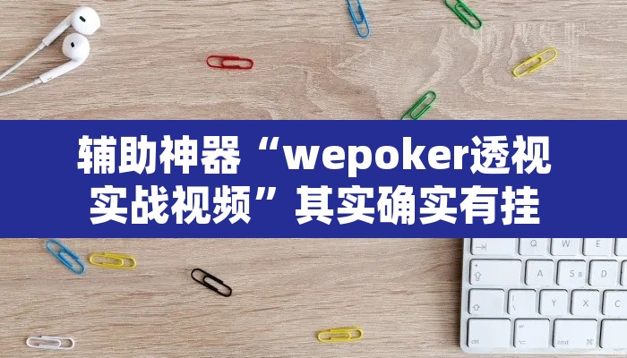 辅助神器“wepoker透视实战视频”其实确实有挂