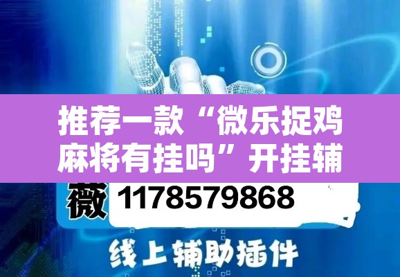 推荐一款“微乐捉鸡麻将有挂吗”开挂辅助脚本+详细开挂安装教程